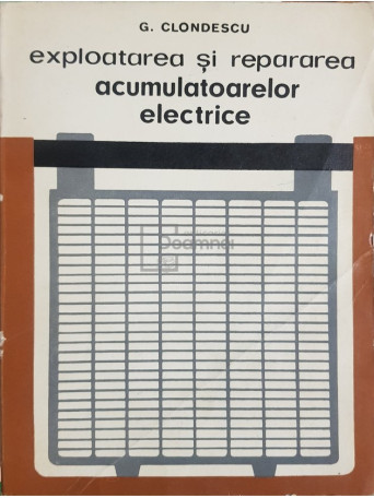 G. Clondescu - Exploatarea si repararea acumulatoarelor electrice - 1967 - Brosata