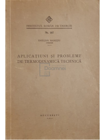 Emilian Manitiu - Aplicatiuni si probleme de termodinamica tehnica - 1941 - Brosata
