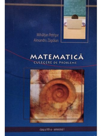 Mihaltan Petrisor - Matematica - Culegere de probleme clasa a VIII-a, semestrul I - Brosata