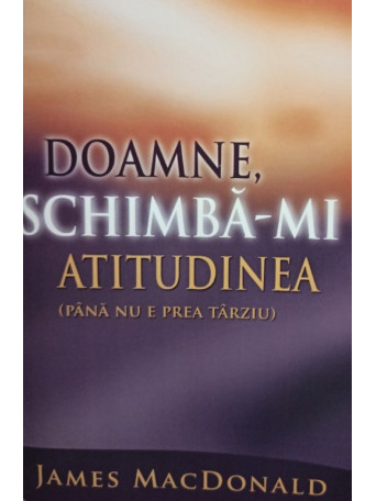 James MacDonald - Doamne, schimba-mi atitudinea - 2005 - Brosata