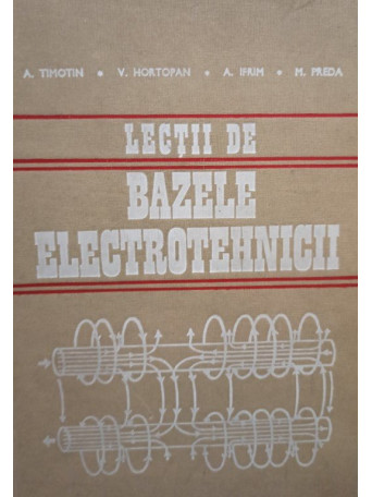 A. Timotin - Lectii de bazele electrotehnicii - 1970 - Cartonata