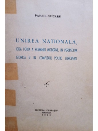 Unirea Nationala, ideia forta a Romaniei moderne, in perspectiva istorica si in complexul politic european