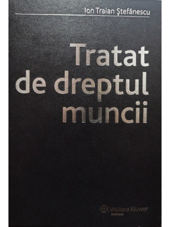 Ion Traian Stefanescu - Tratat de dreptul muncii - 2007 - Cartonata