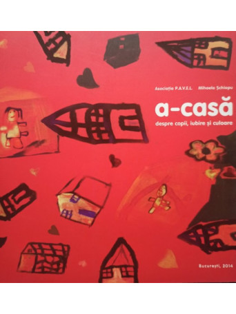Mihaela Schiopu - A-casa, despre copii, iubire si culoare - Brosata