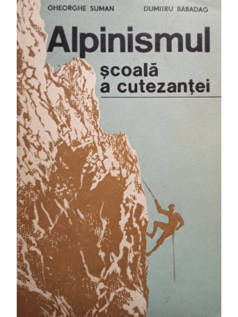Gheorghe Suman - Alpinismul scoala a cutezantei - 1987 - brosata