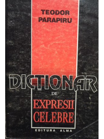 Teodor Parapiru - Dictionar de expresii celebre - 1994 - Brosata