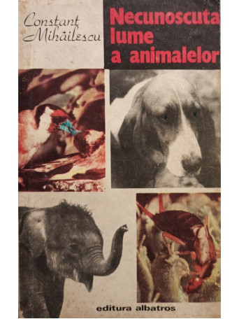 Constant Mihailescu - Necunoscuta lume a animalelor - 1987 - Brosata
