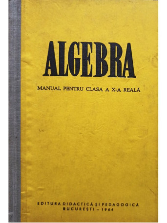 Iacob Crisan - Algebra - Manual pentru clasa a X-a reala - 1964 - Cartonata