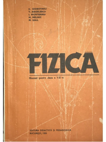 D. Ciobotaru - Fizica - Manual pentru clasa a XII-a - 1985 - Brosata