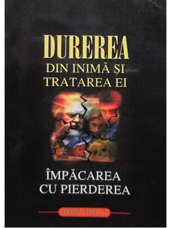 Larry Yeagley - Durerea din inima si tratarea ei. Impacarea cu pierderea - 1999 - Brosata