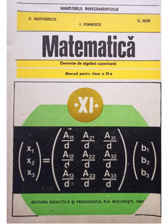C. Nastasescu - Matematica. Manual pentru clasa a XI-a - Elemente de algebra superioara - 1997 - Brosata