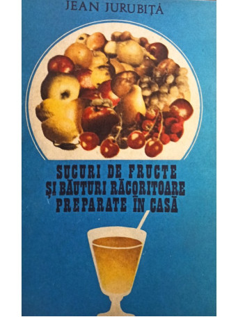 Jean Jurubita - Sucuri de fructe si bauturi racoritoare preparate in casa - 1984 - Brosata