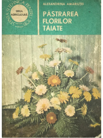 Alexandrina Amariutei - Pastrarea florilor taiate - 1987 - Brosata