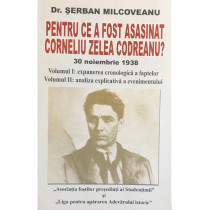 Pentru ce a fost asasinat Corneliu Zelea Codreanu? Volumul 1
