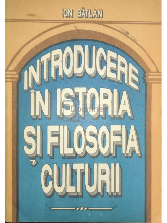 Ion Batlan - Introducere in istoria si filosofia culturii - 1993 - Brosata