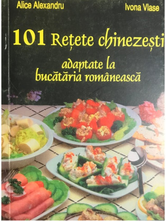 Alice Alexandru - 101 retete chinezesti adaptate la bucataria romaneasca - 1997 - Brosata