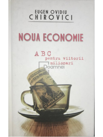 Eugen Ovidiu Chirovici - Noua economie - ABC pentru viitorii milionari - 2008 - Cartonata