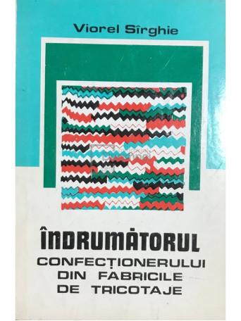 Viorel Sirghie - Indrumatorul confectionerului din fabricile de tricotaje - 1979 - Brosata