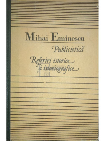Mihai Eminescu - Publicistica - Referiri istorice si istoriografice - 1990 - Cartonata