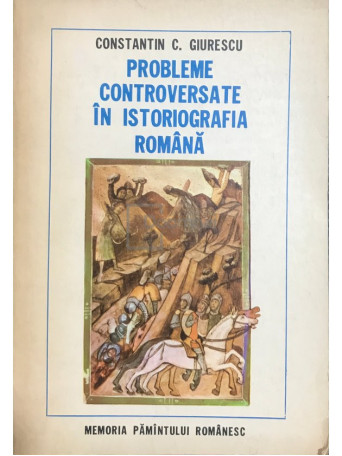 Constantin C. Giurescu - Probleme controversate in istoriografia romana - 1977 - Brosata