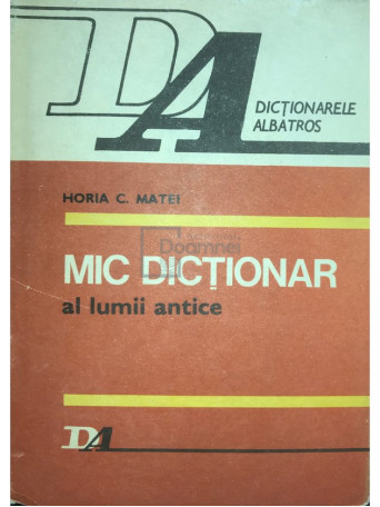 Horia C. Matei - Mic dictionar al lumii antice - 1986 - Cartonata