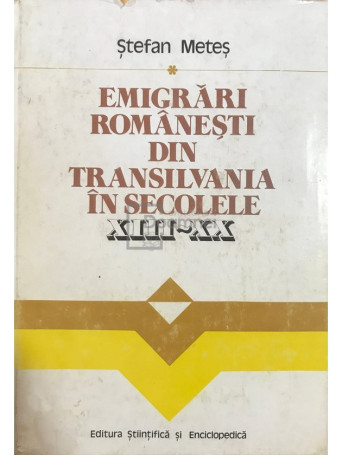 Stefan Metes - Emigrari romanesti din Transilvania in secolele XIII - XX - 1977 - Cartonata