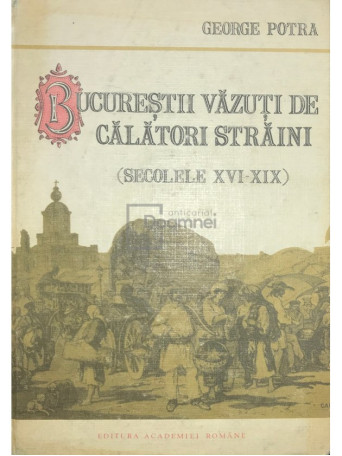 George Potra - Bucurestii vazuti de calatori straini (secolele XVI-XIX) - 1992 - Cartonata