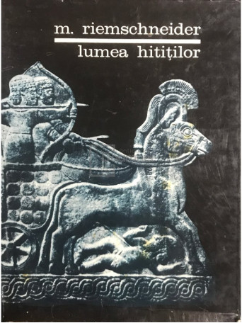 M. Riemschneider - Lumea hititilor - 1967 - Cartonata