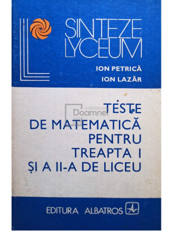 Ion Petrica - Teste de matematica pentru treapta I si a II-a de liceu - 1981 - Cartonata