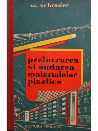 W. Schrader - Prelucrarea si sudarea materialelor plastice - 1962 - Cartonata