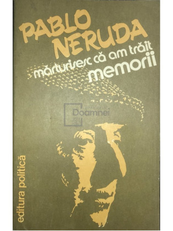 Pablo Neruda - Marturisesc ca am trait - Memorii - 1982 - Brosata