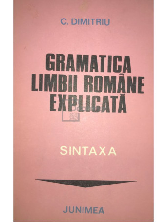 C. Dimitriu - Gramatica limbii romane explicata - Sintaxa - 1982 - Brosata