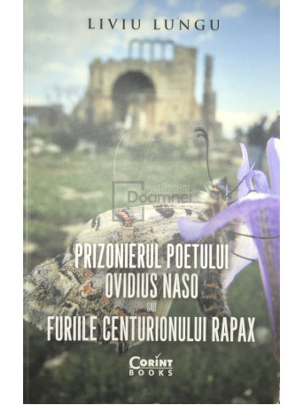 Liviu Lungu - Prizonierul poetului Ovidius Naso sau Furiile centurionului Rapax - 2017 - Brosata