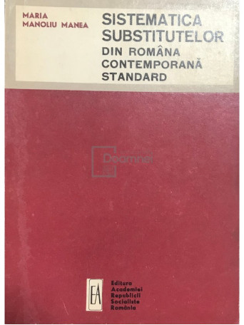 Maria Manoliu Manea - Sistematica substitutelor din Romana  contemporana standard - 1968 - Brosata