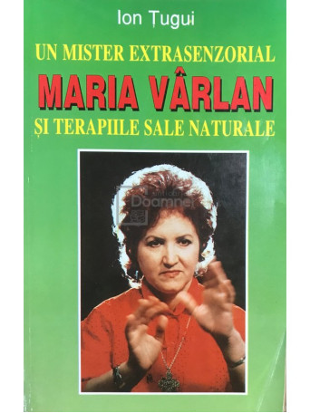 Ion Tugui - Un mister extrasenzorial. Maria Varlan si terapiile sale naturale - 1998 - Brosata