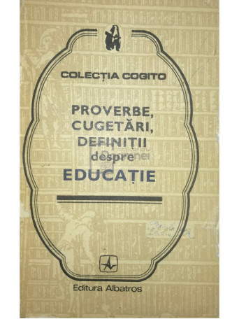 Eusebiu Mihailescu (ed.) - Proverbe, cugetari, definitii despre educatie - 1978 - Brosata
