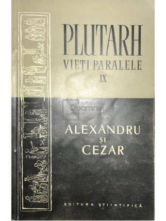 Plutarh - Vieti paralele, vol. 9 - Alexandru si Cezar - 1957 - Brosata