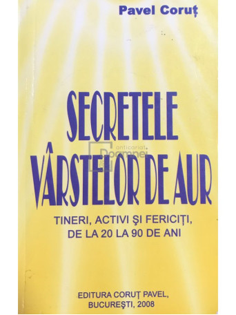 Pavel Corut - Secretele varstelor de aur. Tineri, activi si fericiti de la 20 la 90 de ani - 2008 - Brosata
