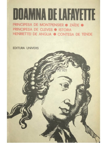 Doamna de Lafayette - Principesa de Montpensier. Zaide. Principesa de Cleves. Istoria. Henriettei de Anglia. Contesa de Tende - 1984 - Cartonata