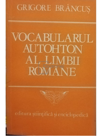 Grigore Brancus - Vocabularul autohton al limbii romane - 1983 - Brosata