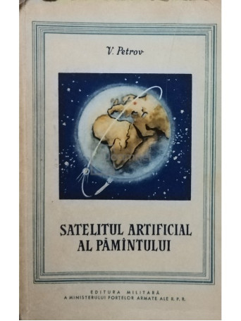 V. Petrov - Satelitul artificial al pamantului - 1958 - Brosata
