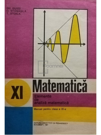 Gh. Gussi - Matematica - Manual pentru clasa a XI-a - 1981 - Brosata