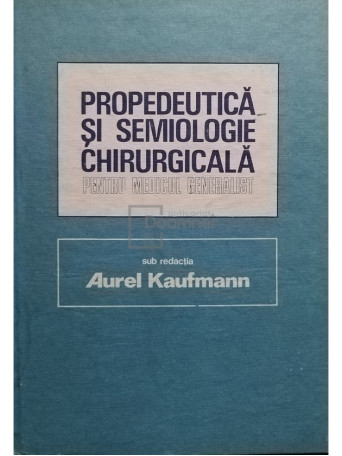 Aurel Kaufmann (red.) - Propedeutica si semiologie chirurgicala pentru medicul generalist - 1986 - Cartonata