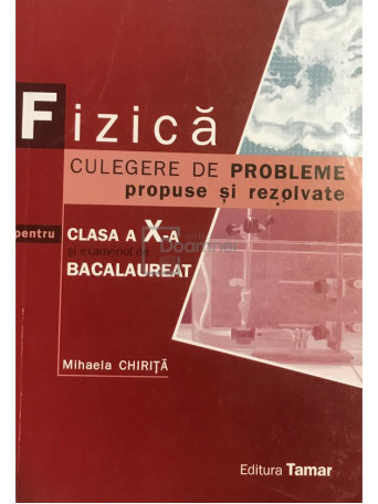 Mihaela Chirita - Fizica - Culegere de probleme propuse si rezolvate pentru clasa a X-a si examenul de bacalaureat - 2008 - Brosata