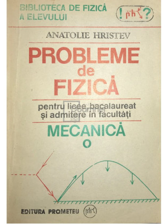 Anatolie Hristev - Probleme de fizica pentru licee, bacalaureat si admitere in facultati. Mecanica - 1991 - Brosata