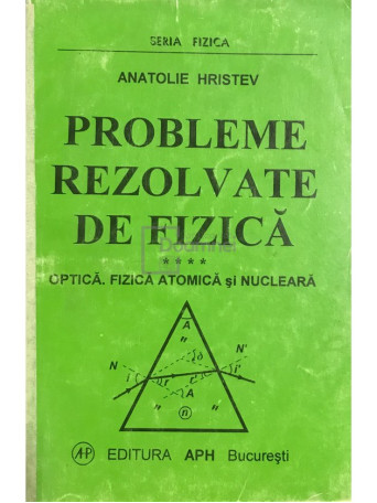 Anatolie Hristev - Probleme rezolvate de fizica - Optica, fizica atomica si nucleara - 1992 - Brosata
