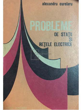 Alexandru Curelaru - Probleme de statii si retele electrice - 1979 - Brosata
