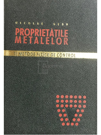Nicolae Geru - Proprietatile metalelor si metode fizice de control - 1967 - Cartonata