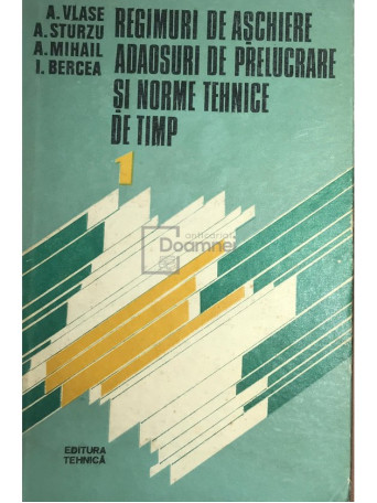 Regimuri de aschiere - Adaosuri de prelucrare si norme tehnice de timp, vol. 1