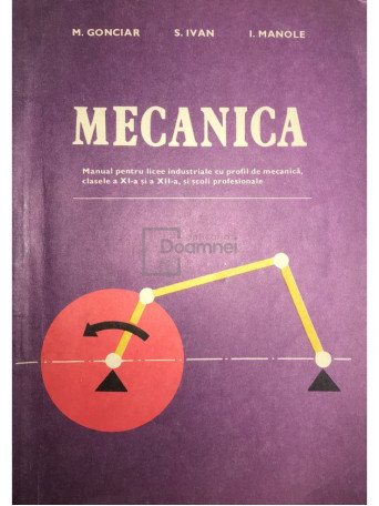 Mecanica - Manual pentru licee industriale cu profil de mecanica, clasele a XI-a si a XII-a, si scoli profesionale